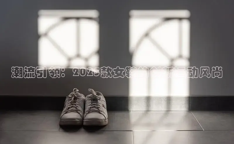 bsports官网首页知乎潮流引领：2025款女鞋的创新运动风尚