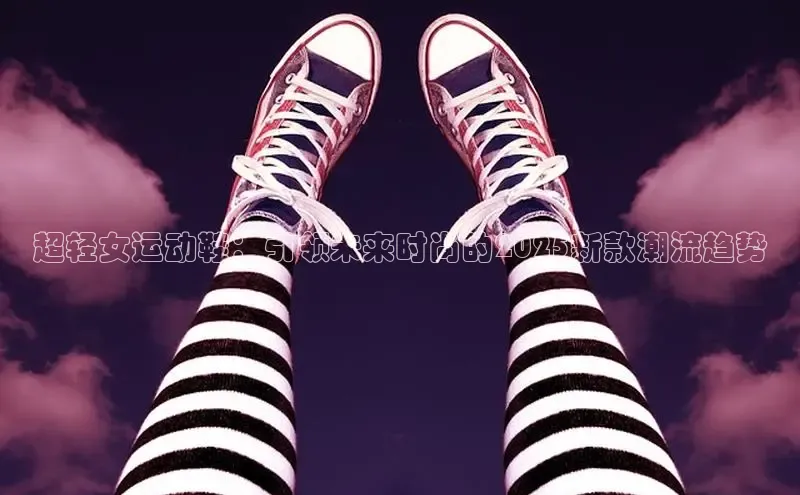 超轻女运动鞋：引领未来时尚的2025新款潮流趋势