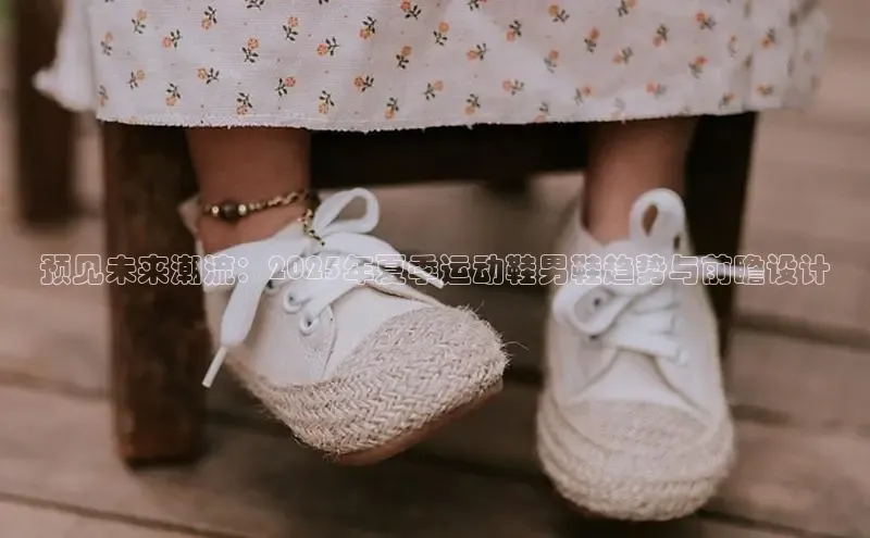 预见未来潮流：2025年夏季运动鞋男鞋趋势与前瞻设计