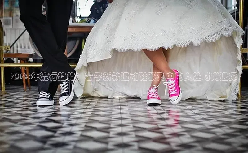 2025年流行趋势：春季新款运动鞋系列中的女性时尚选择