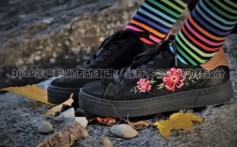 2025年度时尚运动潮流：最新冬季款运动鞋设计