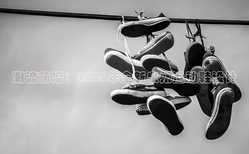 潮流前沿：2025年全新泉州运动鞋设计