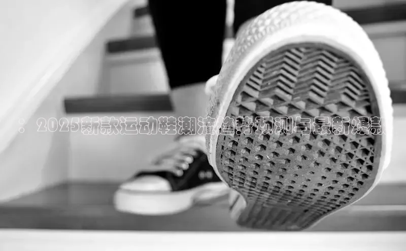 ：2025新款运动鞋潮流趋势预测与最新爆款