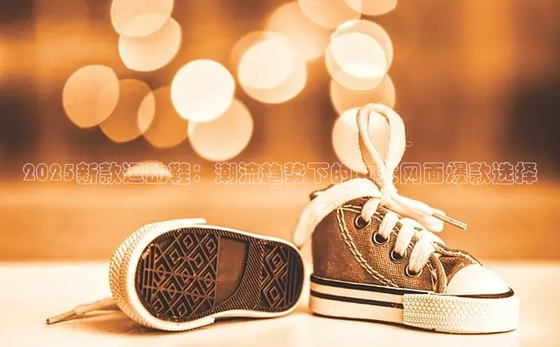 2025新款运动鞋：潮流趋势下的女式网面爆款选择