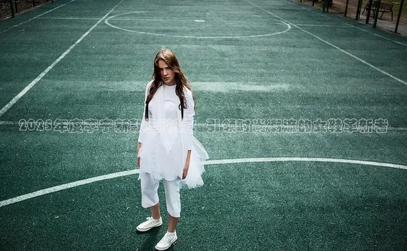 2025年度李宁新款运动鞋：引领时尚潮流的女鞋革新者