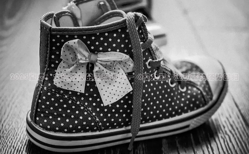 2025夏季：女运动员的潮流选择—《暴力熊》运动鞋的强势回归