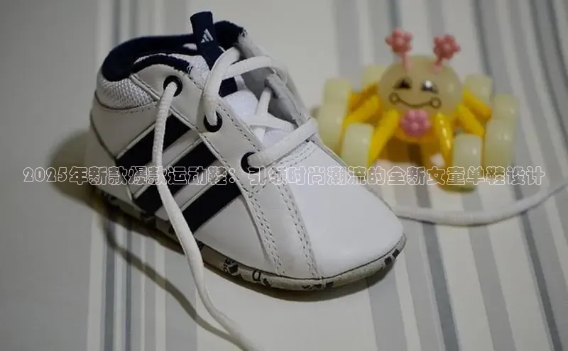 2025年新款爆款运动鞋：引领时尚潮流的全新女童单鞋设计