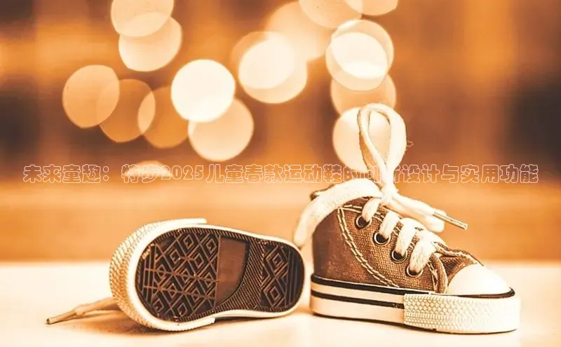 未来童趣：特步2025儿童春款运动鞋的创新设计与实用功能