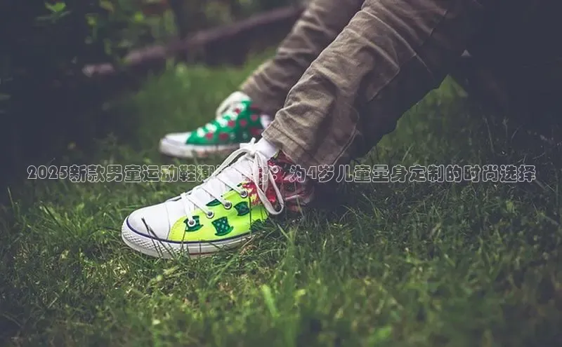2025新款男童运动鞋潮流趋势：为4岁儿童量身定制的时尚选择