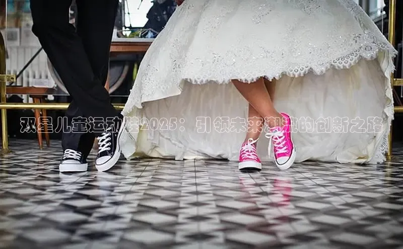双星儿童运动鞋2025：引领未来潮流的创新之路