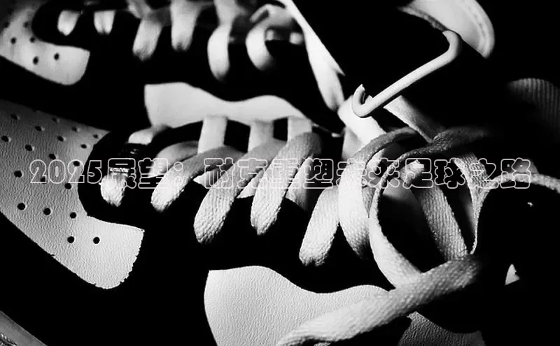 2025展望：耐克重塑未来足球之路