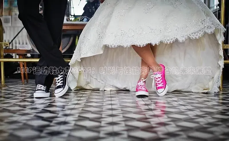 JEEP运动鞋女款2025：时尚与性能完美结合的未来展望